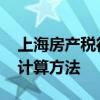 上海房产税征收标准 上海房产税征收标准及计算方法 