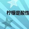 柠檬是酸性还是碱性 柠檬是酸性食物吗