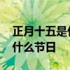 正月十五是什么节日有什么风俗 正月十五是什么节日