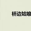 桥边姑娘歌词 桥边姑娘歌词完整版