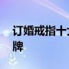 订婚戒指十大品牌排行榜 订婚戒指有哪些品牌