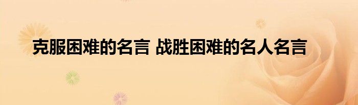克服困难的名言战胜困难的名人名言 厦门街新闻网 克服困难的名言战胜困难的名人名言 厦门街新闻网