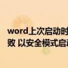 word上次启动时失败以安全模式启动（word上次启动时失败 以安全模式启动）