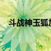 斗战神玉狐加点2020（斗战神玉狐加点）