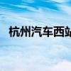 杭州汽车西站汽车时刻表（杭州汽车西站）