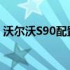 沃尔沃S90配置如何以及沃尔沃S90试驾体验