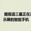  据报道三星正在开发可折叠三倍的平板电脑以及具有透明显示屏的智能手机