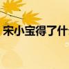 宋小宝得了什么病图片（宋小宝得了什么病）