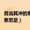 首当其冲的意思是冲在最前面吗（首当其冲的意思是）
