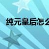 纯元皇后怎么小产的（纯元皇后怎么死的）