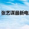 张艺谋最新电影坚如磐石（张艺谋最新电影）