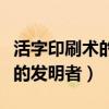 活字印刷术的发明者是谁怎么读（活字印刷术的发明者）