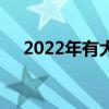 2022年有大年（2022年有大年三十吗）