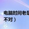 电脑时间老是不对是为什么啊（电脑时间老是不对）
