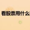 看股票用什么软件好（看股票用什么软件好）
