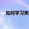 如何学习美式表达（如何学习美容美发）