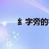 纟字旁的字有哪些字（纟字旁的字）
