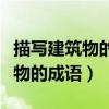 描写建筑物的成语四字成语有哪些（描写建筑物的成语）