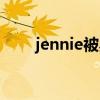 jennie被黑（jennie辱华是真的吗）