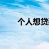 个人想贷款怎么贷款（个人想贷款）