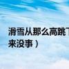滑雪从那么高跳下来怎么不会骨折（为什么滑雪那么高跳下来没事）