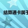 结算通卡属于二类卡还是一类（结算通卡）