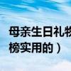 母亲生日礼物排行榜创意（母亲生日礼物排行榜实用的）