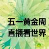 五一黄金周 直播看世界排行榜（五一黄金周 直播看世界）