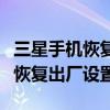 三星手机恢复出厂设置后怎么还原（三星手机恢复出厂设置）
