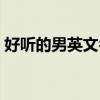 好听的男英文名字大全（好听的男英文名字）