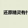 还原精灵有什么作用（还原精灵有什么用）