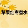 苹果红枣煮水喝有什么功效和作用（苹果红）