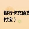 银行卡充值支付宝限额怎么办（银行卡充值支付宝）