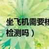 坐飞机需要核酸检测吗最新（坐飞机需要核酸检测吗）