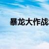 暴龙大作战怎么进入游戏（暴龙大作战）