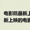 电影院最新上映的电影手机在哪看（电影院最新上映的电影）