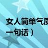 女人简单气质一句话发朋友圈（女人简单气质一句话）