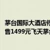 茅台国际大酒店停售1499元飞天茅台酒（茅台国际大酒店停售1499元飞天茅台）