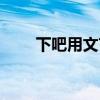 下吧用文言文怎么说（下吧素材网）