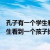 孔子有一个学生看到一个孩子掉进湍急的河里（孔子有个学生看到一个孩子掉进湍急的河里）