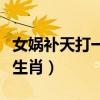 女娲补天打一生肖最佳答案（女娲补天打一个生肖）