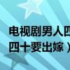 电视剧男人四十要出嫁在线观看（电视剧男人四十要出嫁）