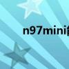 n97mini能上qq吗（n97mini刷机）