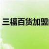 三福百货加盟的费用及条件（三福百货加盟）