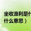 坐收渔利是什么意思有没有褒义（坐收渔利是什么意思）