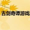古剑奇谭游戏剧情视频（古剑奇谭游戏剧情）