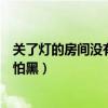 关了灯的房间没有人会怕黑什么歌（关了灯的房间没有人会怕黑）