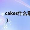 cakes什么意思英语怎么读（cakes什么意思）