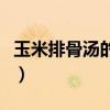 玉米排骨汤的做法加图片（玉米排骨汤的做法）