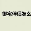 御宅伴侣怎么下载手机版（御宅伴侣h攻略）